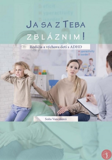 Ja sa z Teba zbláznim! - Rodičia a výchova detí s ADHD