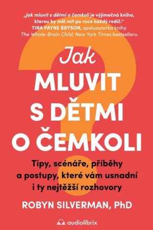 Jak mluvit s dětmi o čemkoli - Tipy, scénáře, příběhy a postupy, které vám usnadní i ty nejtěžší rozhovory