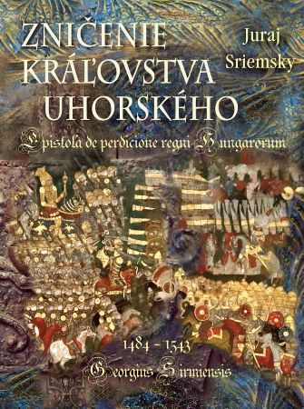 Zničenie kráľovstva uhorského - Epistola de perdicione regni Hungarorum - Georgius Sirmiensis 1484 - 1543