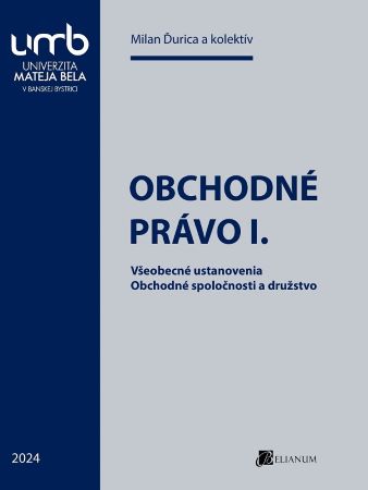 Obchodné právo I. - Všeobecné ustanovenia. Obchodné spoločnosti a družstvo