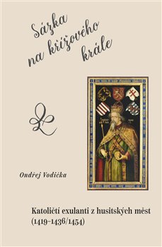 Sázka na křížového krále - Katoličtí exulanti z husitských měst (1419–1436/1454)