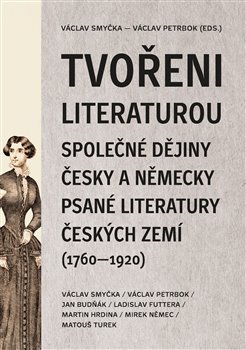 Tvořeni literaturou - Společné dějiny česky a německy psané literatury českých zemí (1760–1920)